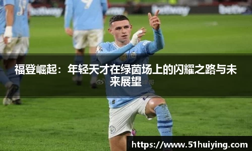 福登崛起：年轻天才在绿茵场上的闪耀之路与未来展望
