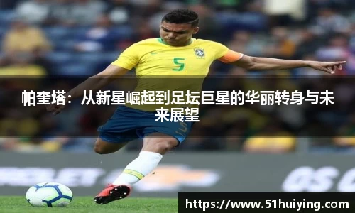 帕奎塔：从新星崛起到足坛巨星的华丽转身与未来展望